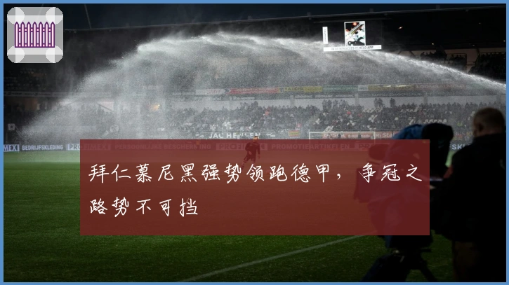 拜仁慕尼黑强势领跑德甲，争冠之路势不可挡