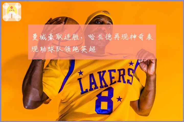 曼城豪取连胜,哈兰德再现神奇表现助球队领跑英超