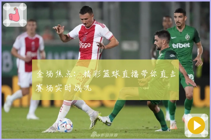 全场焦点：精彩篮球直播带你直击赛场实时战况