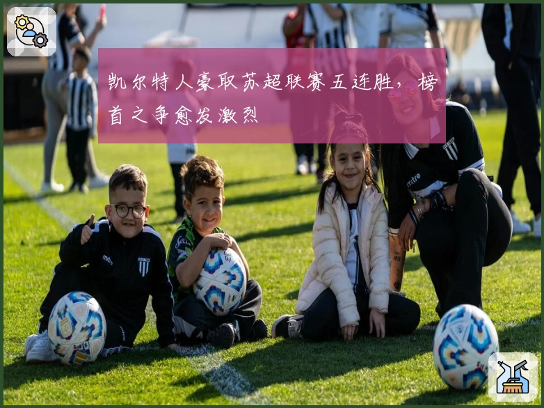 凯尔特人豪取苏超联赛五连胜，榜首之争愈发激烈