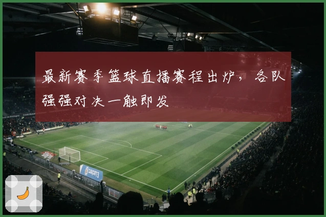 最新赛季篮球直播赛程出炉，各队强强对决一触即发