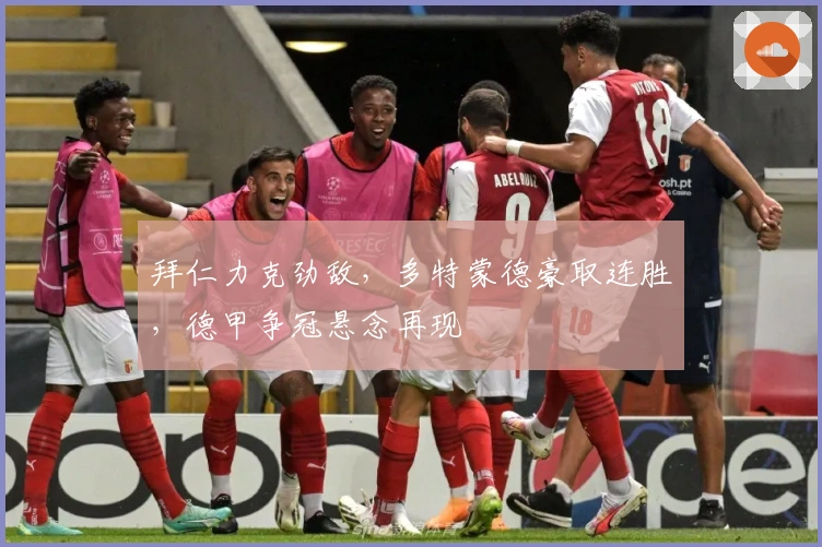 拜仁力克劲敌，多特蒙德豪取连胜，德甲争冠悬念再现