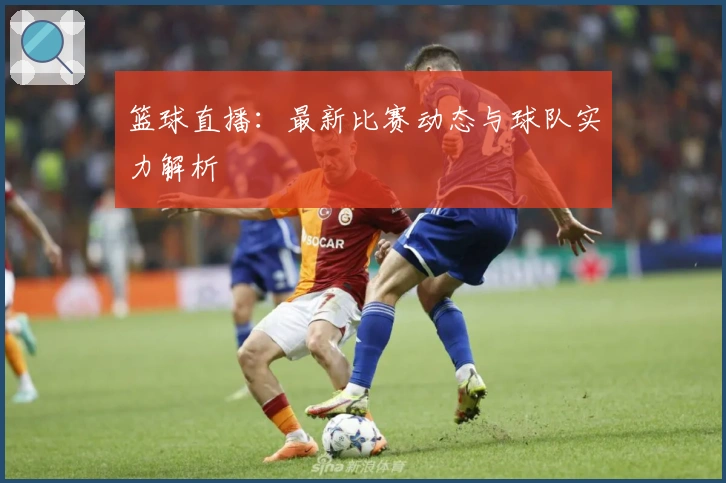 篮球直播：最新比赛动态与球队实力解析
