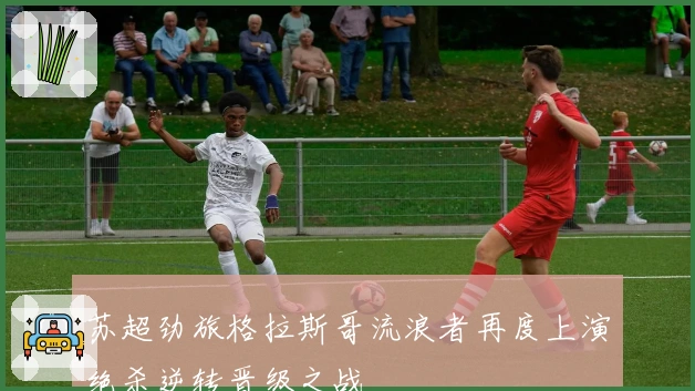 苏超劲旅格拉斯哥流浪者再度上演绝杀逆转晋级之战