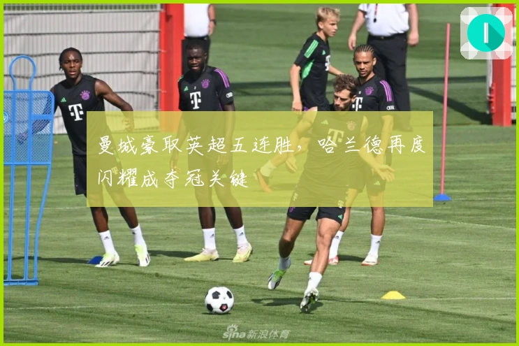 曼城豪取英超五连胜，哈兰德再度闪耀成夺冠关键