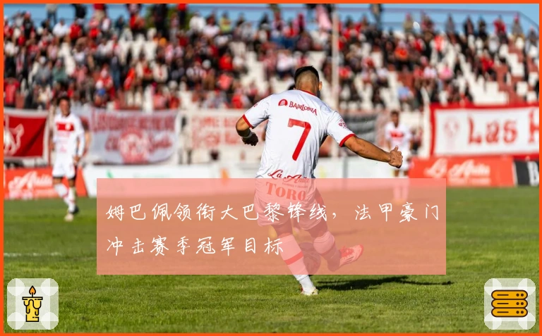 姆巴佩领衔大巴黎锋线，法甲豪门冲击赛季冠军目标