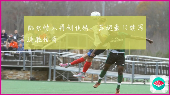 凯尔特人再创佳绩，苏超豪门续写连胜传奇