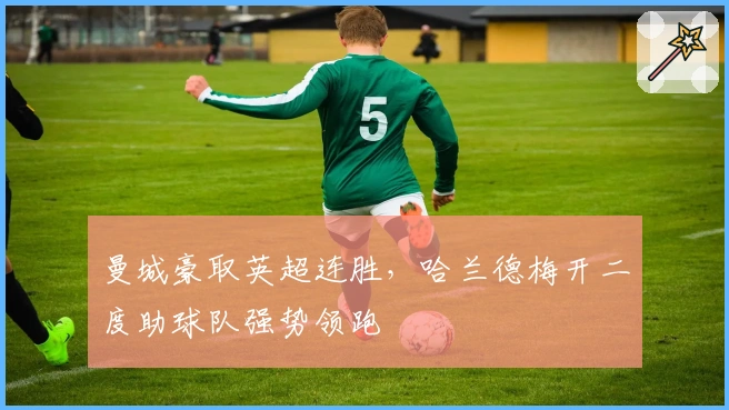 曼城豪取英超连胜，哈兰德梅开二度助球队强势领跑