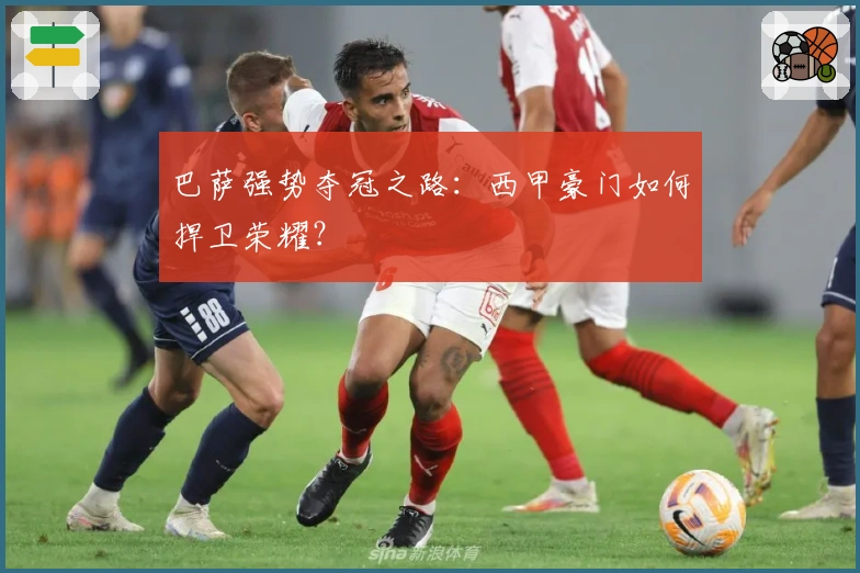 巴萨强势夺冠之路:西甲豪门如何捍卫荣耀?