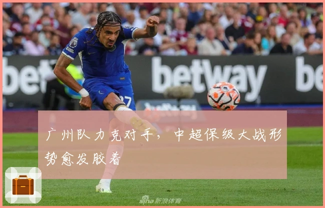 广州队力克对手，中超保级大战形势愈发胶着